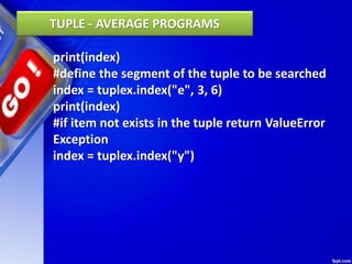 print(index)
#define the segment of the tuple to be searched
index = tuplex.index("e", 3, 6)
print(index)
#if item not exists in the tuple return ValueError
Exception
index = tuplex.index("y")
TUPLE - AVERAGE PROGRAMS
 