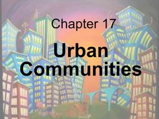Chapter 17
Urban
Communities
 