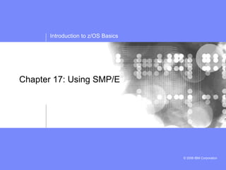 Introduction to z/OS Basics
© 2006 IBM Corporation
Chapter 17: Using SMP/E
 