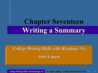 College Writing Skills with Readings, 9/e Foreign Language Teaching And Research Press.
Chapter Seventeen
Writing a Summary
College Writing Skills with Readings, 9/e
John Langan
 