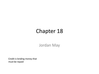 Chapter 18

                               Jordan May

Credit is lending money that
must be repaid
 