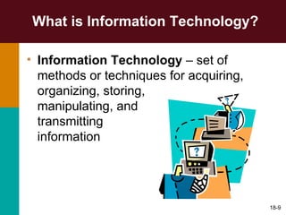 What is Information Technology? Information Technology  – set of methods or techniques for acquiring,  organizing, storing,  manipulating, and  transmitting  information 