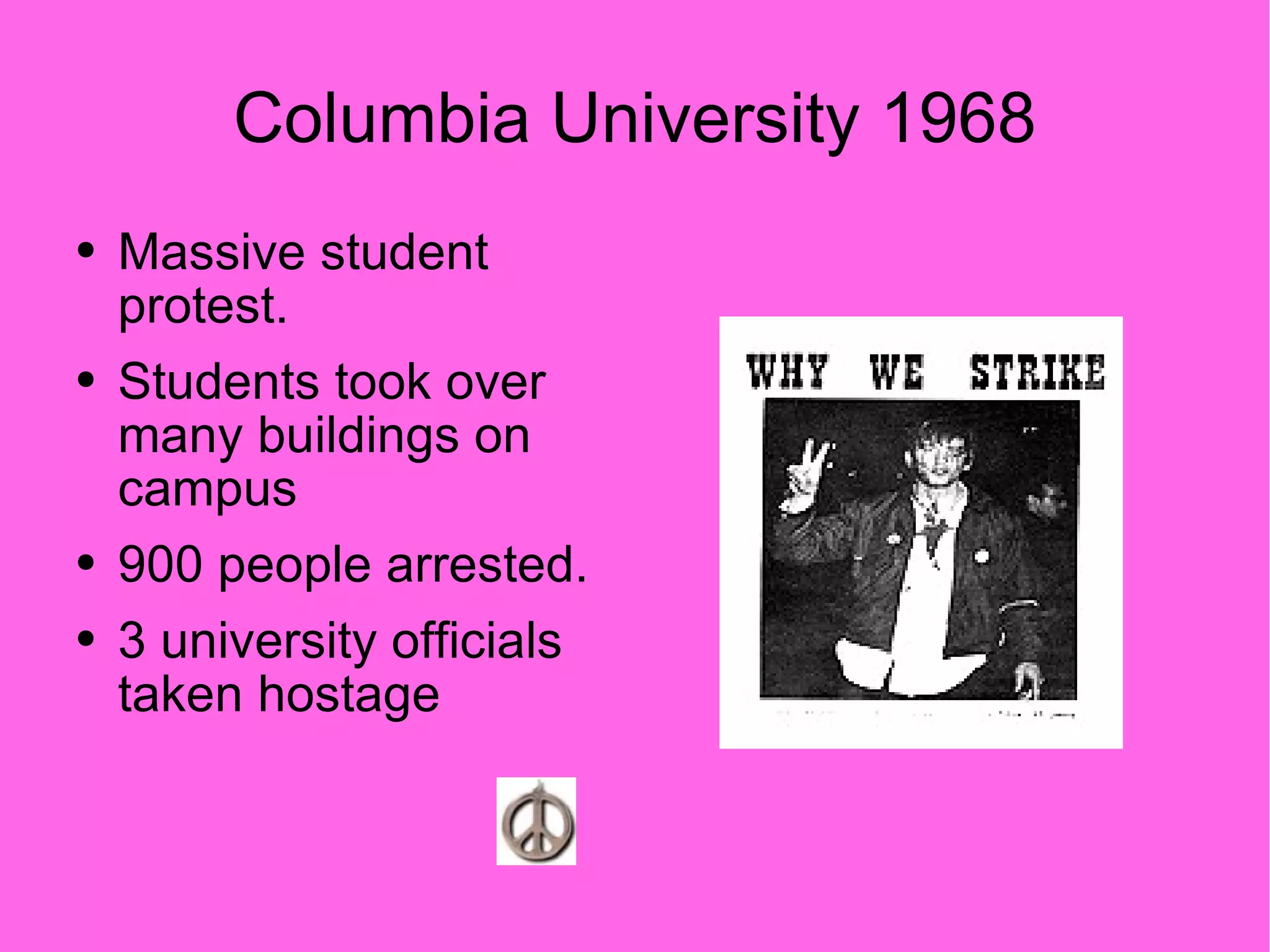 Columbia University 1968 Massive student protest.  Students took over many buildings on campus 900 people arrested. 3 university officials taken hostage 