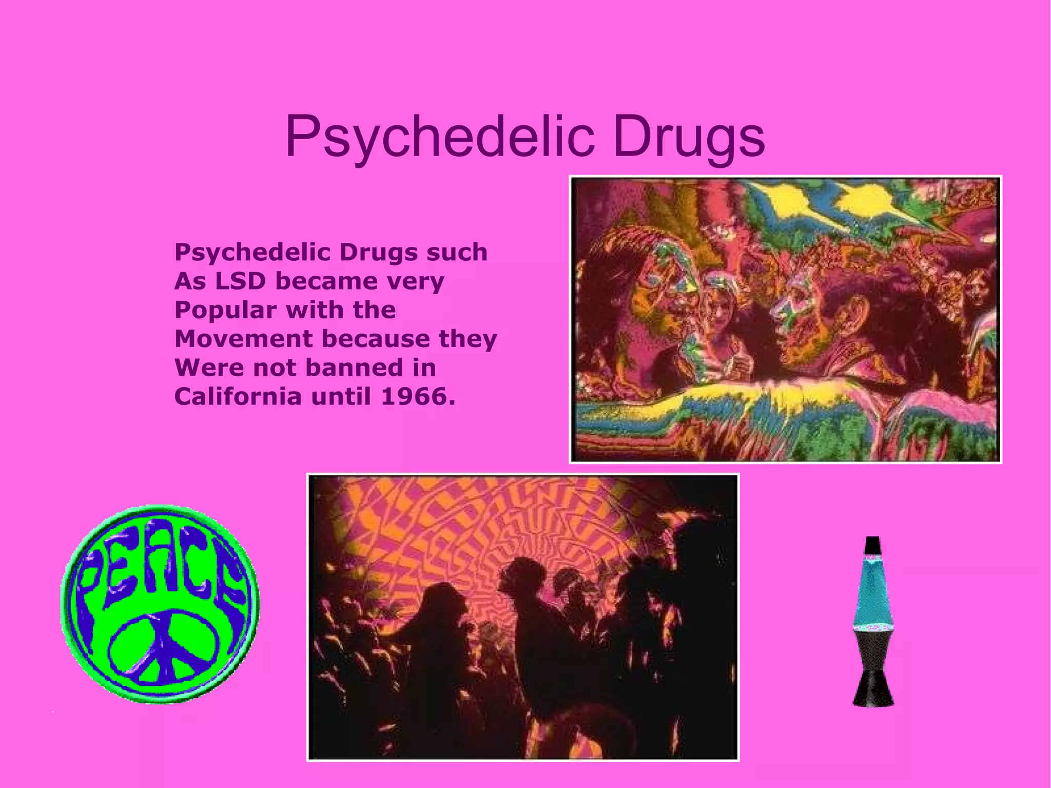 Psychedelic Drugs Psychedelic Drugs such As LSD became very  Popular with the  Movement because they  Were not banned in  California until 1966. 