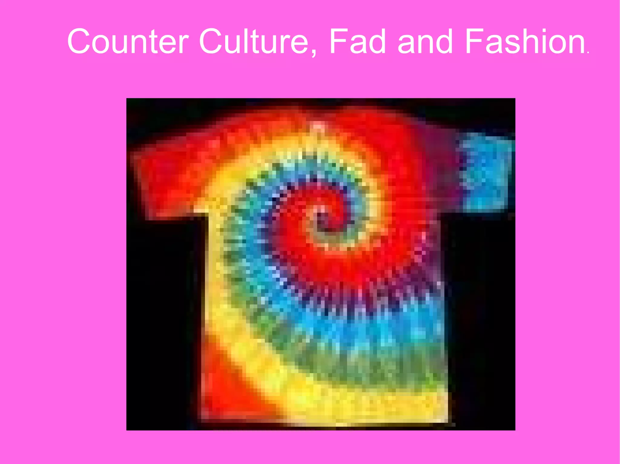 Counter Culture, Fad and Fashion . 