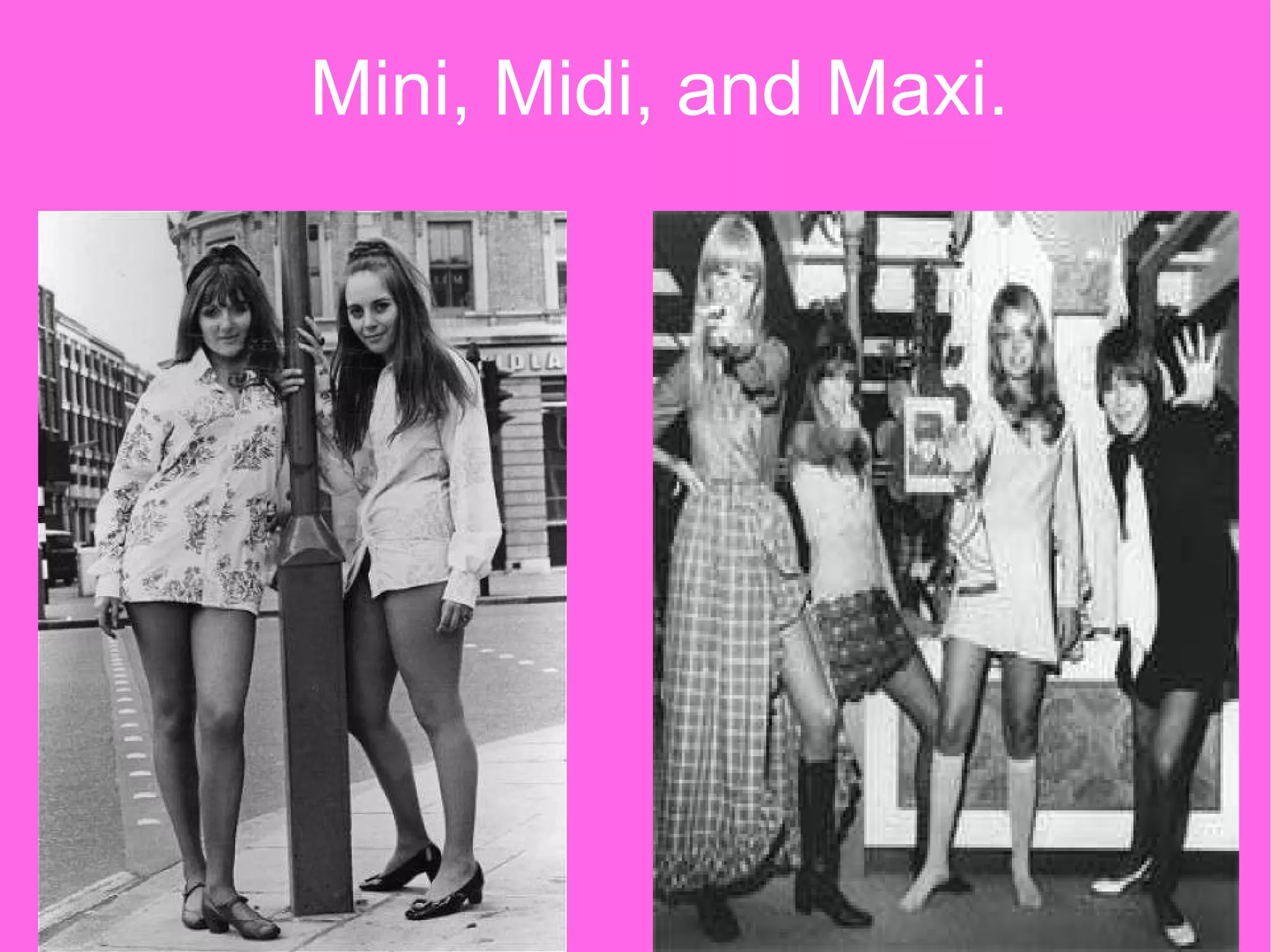 Mini, Midi, and Maxi. 