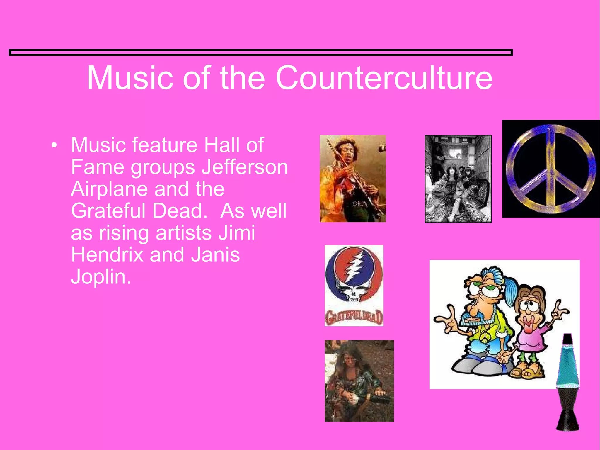 Music of the Counterculture Music feature Hall of Fame groups Jefferson Airplane and the Grateful Dead.  As well as rising artists Jimi Hendrix and Janis Joplin.                                                       