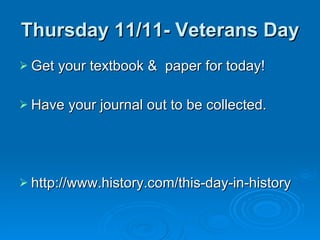 Thursday 11/11- Veterans Day Get your textbook &  paper for today! Have your journal out to be collected. http://www.history.com/this-day-in-history 