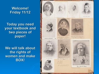 Welcome! Friday 11/12 Today you need your textbook and two pieces of paper! We will talk about the rights of women and make BOX! 