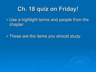 Ch. 18 quiz on Friday! Use a highlight terms and people from the chapter.  These are the items you should study.  