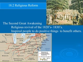 18.2 Religious Reform The Second Great Awakening Religious revival of the 1820’s- 1830’s.  Inspired people to do positive things  to benefit others. 
