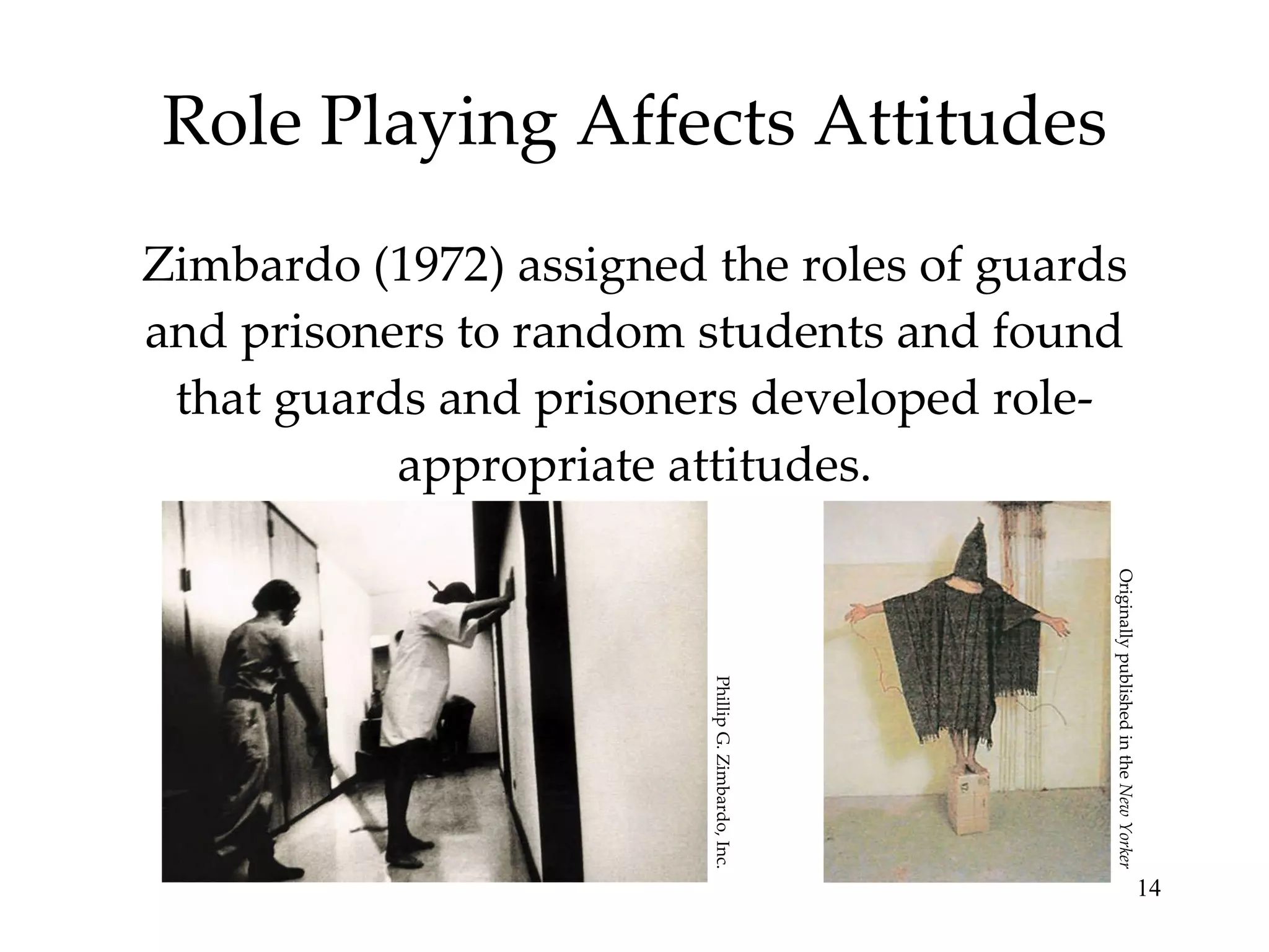 Role Playing Affects Attitudes Zimbardo (1972) assigned the roles of guards and prisoners to random students and found that guards and prisoners developed role- appropriate attitudes. Originally published in the  New Yorker Phillip G. Zimbardo, Inc. 