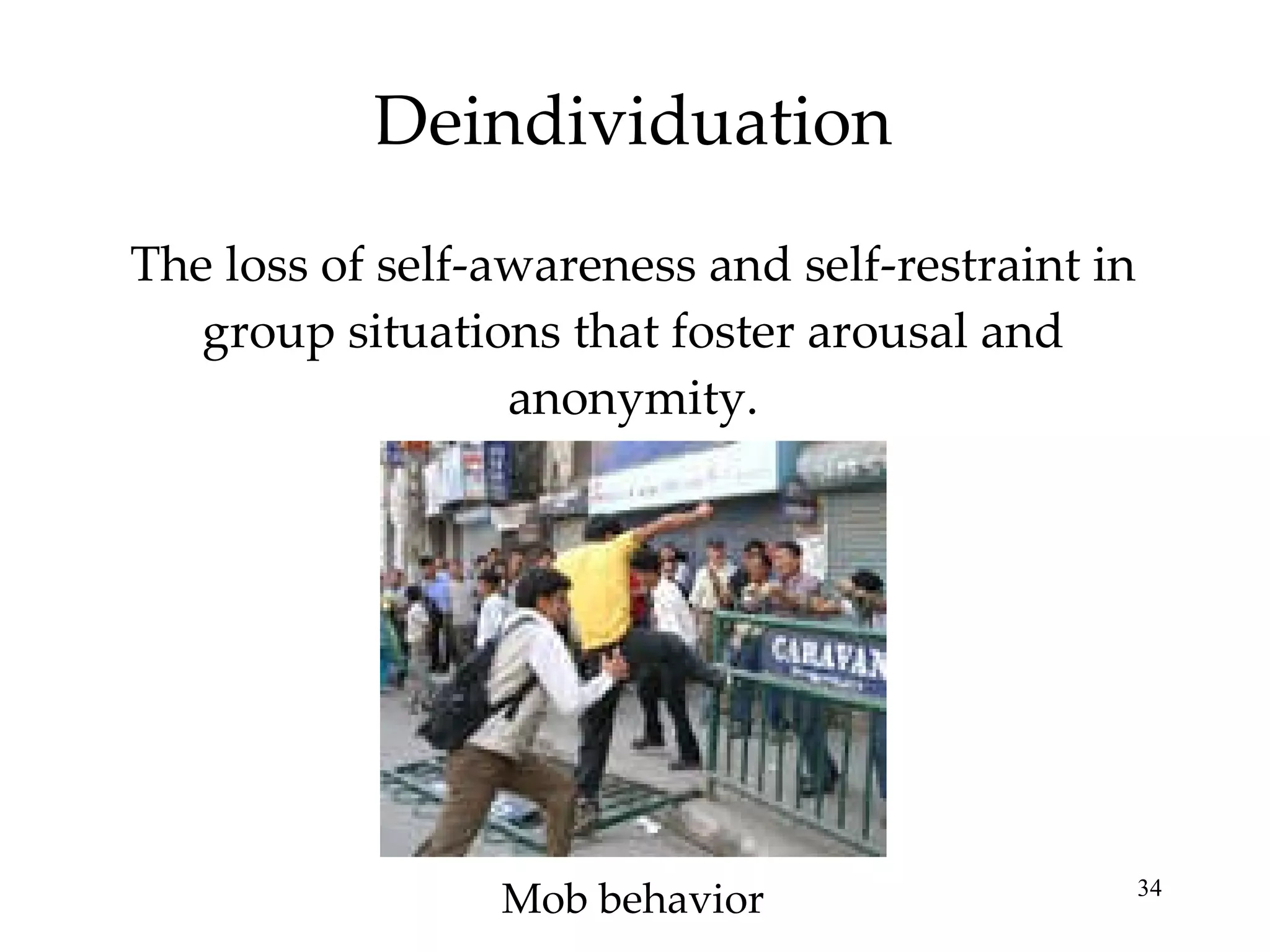 Deindividuation The loss of self-awareness and self-restraint in group situations that foster arousal and anonymity. Mob behavior 