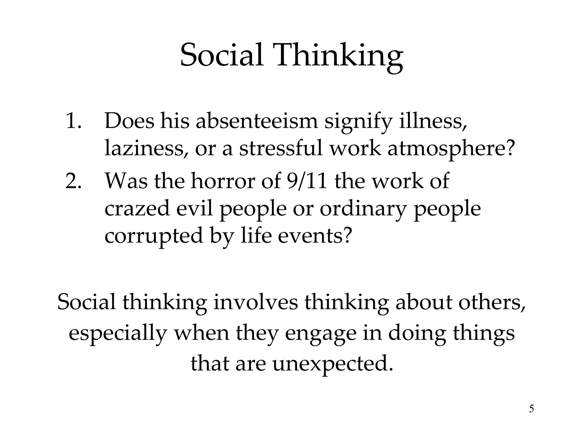 Social Thinking Social thinking involves thinking about others, especially when they engage in doing things that are unexpected. Does his absenteeism signify illness, laziness, or a stressful work atmosphere? Was the horror of 9/11 the work of crazed evil people or ordinary people corrupted by life events? 