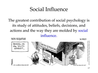 Social Influence The greatest contribution of social psychology is its study of attitudes, beliefs, decisions, and actions and the way they are molded by  social influence. NON SEQUITER © 2000 Wiley. Dist. by Universal Press Syndicate Reprinted with Permission 