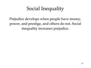 Social Inequality Prejudice develops when people have money, power, and prestige, and others do not. Social inequality increases prejudice. 