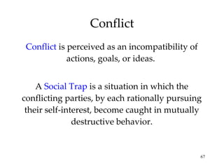 Conflict Conflict   is perceived as an incompatibility of actions, goals, or ideas.  A  Social Trap   is a situation in which the conflicting parties, by each rationally pursuing their self-interest, become caught in mutually destructive behavior. 