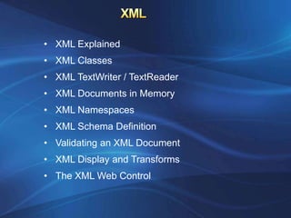 • XML Explained
• XML Classes
• XML TextWriter / TextReader
• XML Documents in Memory
• XML Namespaces
• XML Schema Definition
• Validating an XML Document
• XML Display and Transforms
• The XML Web Control
 