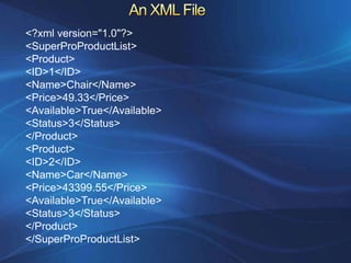 <?xml version="1.0"?>
<SuperProProductList>
<Product>
<ID>1</ID>
<Name>Chair</Name>
<Price>49.33</Price>
<Available>True</Available>
<Status>3</Status>
</Product>
<Product>
<ID>2</ID>
<Name>Car</Name>
<Price>43399.55</Price>
<Available>True</Available>
<Status>3</Status>
</Product>
</SuperProProductList>
 