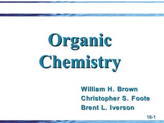 Organic
Chemistry
    William H. Brown
    Christopher S. Foote
    Brent L. Iverson
                       18-1
 