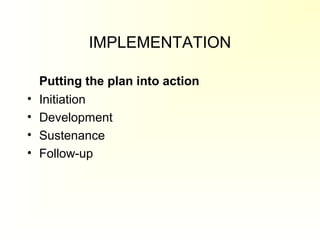 IMPLEMENTATION
Putting the plan into action
• Initiation
• Development
• Sustenance
• Follow-up
 