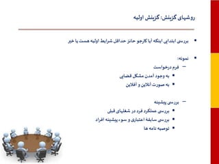 ‫روشهای گزینش: گزینش اولیه‬
‫• بررس ی ابتدایی اینکه آیا کارجو حائز حداقل شرایط اولیه هست یا خیر‬
‫• نمونه:‬
‫– فرم درخواست‬
‫• به وجود آمدن مشکل قضایی‬
‫• به صورت آنالین و آفالین‬
‫– بررس‬
‫•‬
‫•‬
‫•‬

‫ی پیشینه‬
‫بررس ی عملکرد فرد در شغلهای قبلی‬
‫بررس ی سابقۀ اعتباری و سوء پیشینه افراد‬
‫توصیه نامه ها‬

 