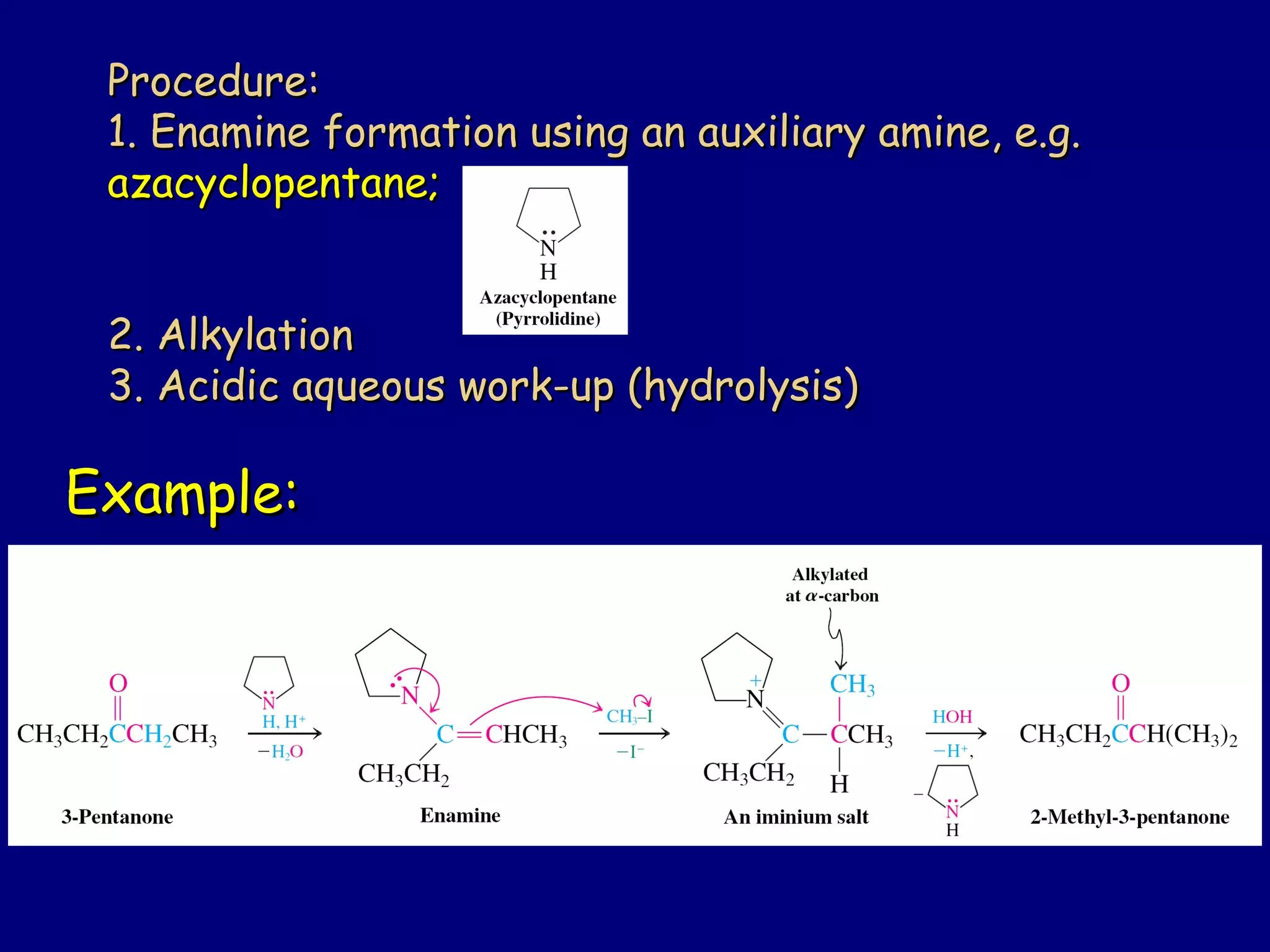 Example:Example:
Procedure:Procedure:
1. Enamine formation using an auxiliary amine, e.g.1. Enamine formation using an auxiliary amine, e.g.
azacyclopentane;azacyclopentane;
2. Alkylation2. Alkylation
3. Acidic aqueous work-up (hydrolysis)3. Acidic aqueous work-up (hydrolysis)
 