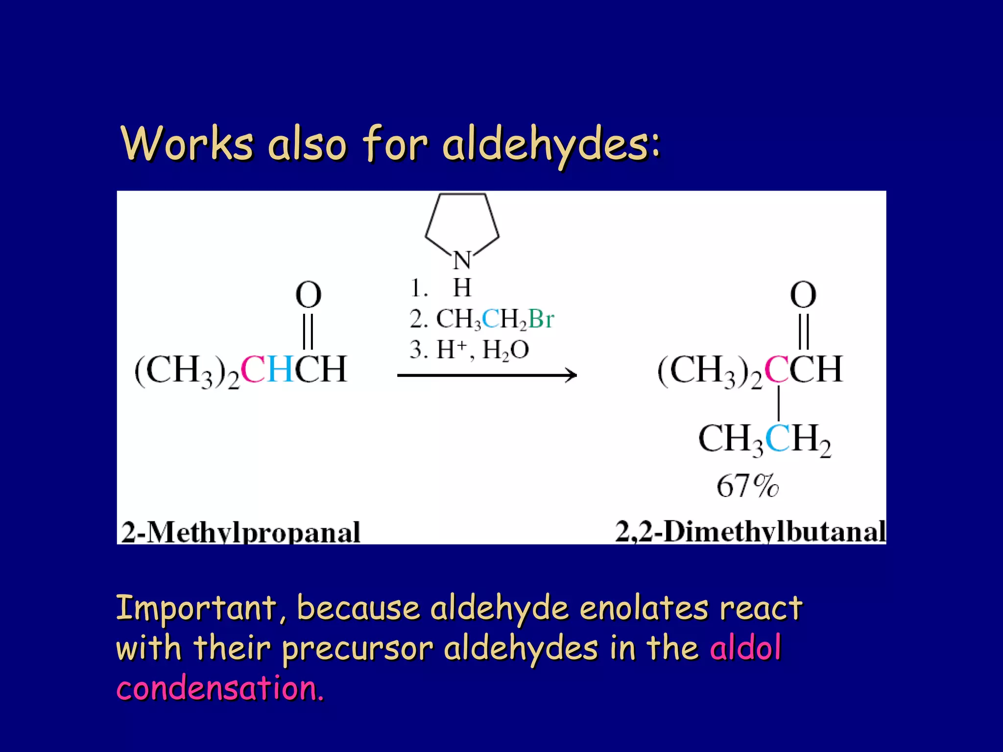 Works also for aldehydes:Works also for aldehydes:
Important, because aldehyde enolates reactImportant, because aldehyde enolates react
with their precursor aldehydes in thewith their precursor aldehydes in the aldolaldol
condensation.condensation.
 