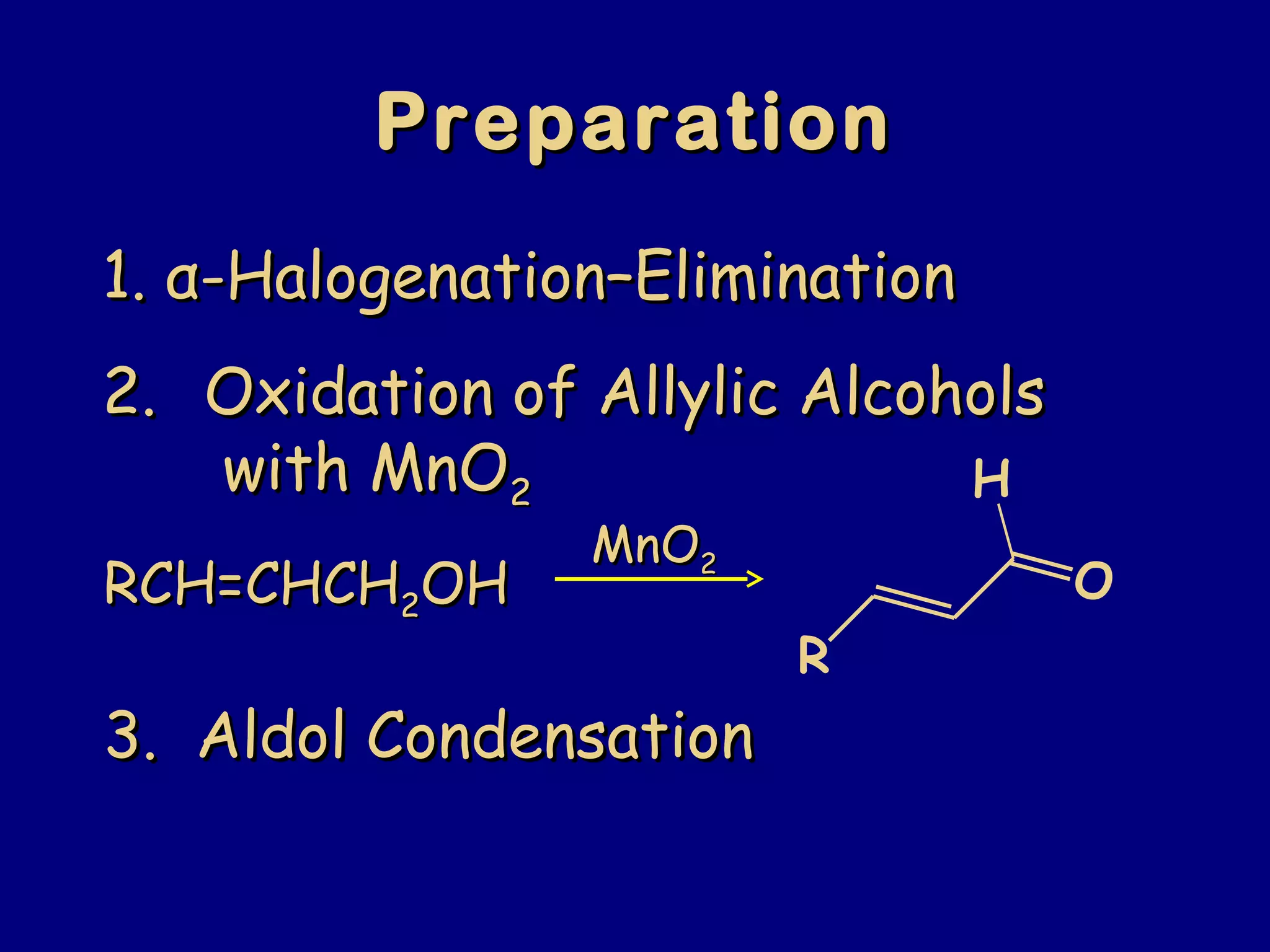 1.1. αα-Halogenation–Elimination-Halogenation–Elimination
2.2. Oxidation of Allylic AlcoholsOxidation of Allylic Alcohols
with MnOwith MnO22
RCH=CHCHRCH=CHCH22OHOH
MnOMnO22
PreparationPreparation
3. Aldol Condensation3. Aldol Condensation
O
R
H
 