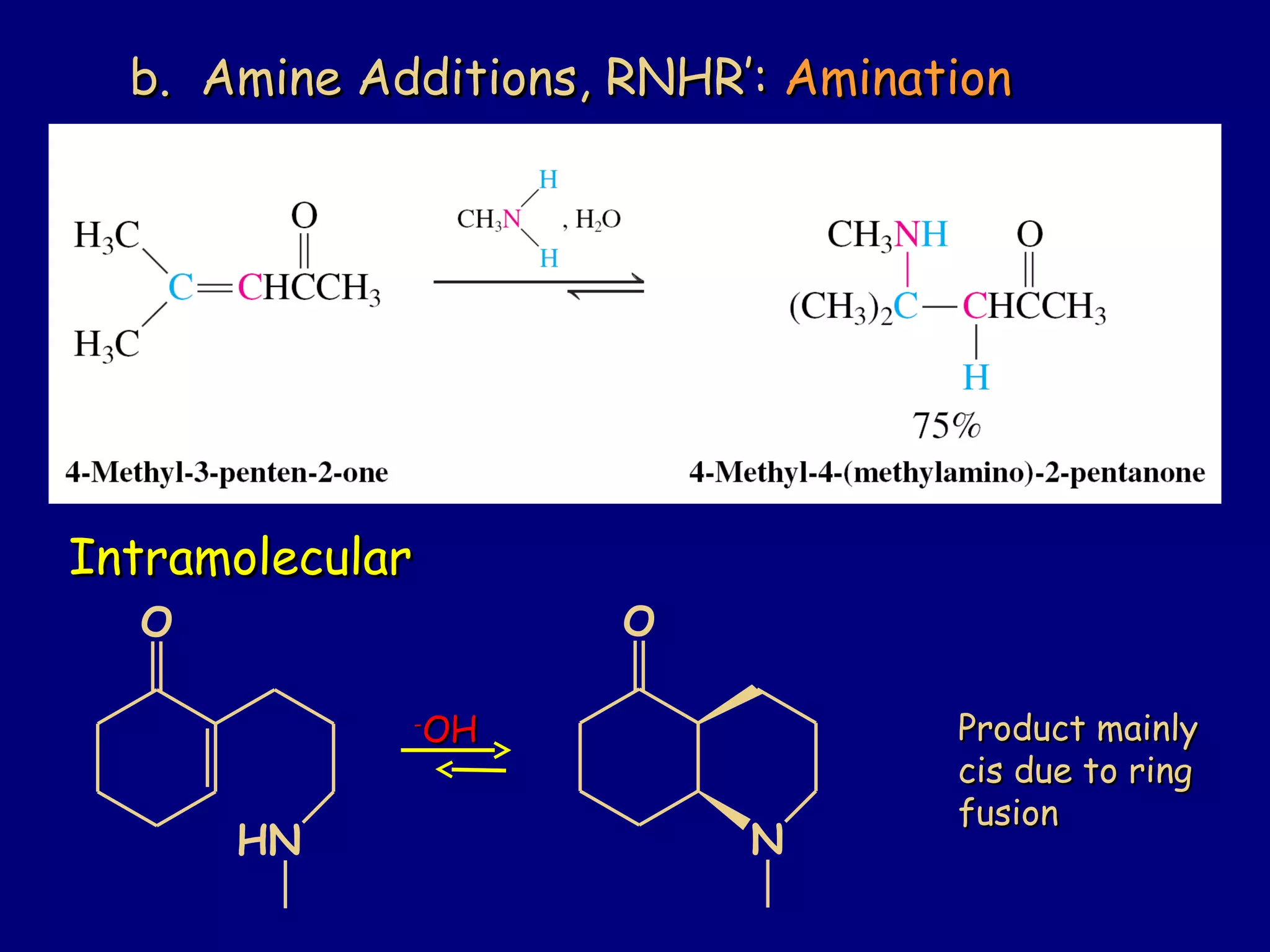 b. Amine Additions, RNHR’:b. Amine Additions, RNHR’: AminationAmination
IntramolecularIntramolecular
O
HN
O
N
--
OHOH Product mainlyProduct mainly
cis due to ringcis due to ring
fusionfusion
 