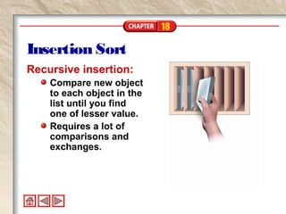 18
Insertion Sort
Recursive insertion:
Compare new object
to each object in the
list until you find
one of lesser value.
Requires a lot of
comparisons and
exchanges.
 