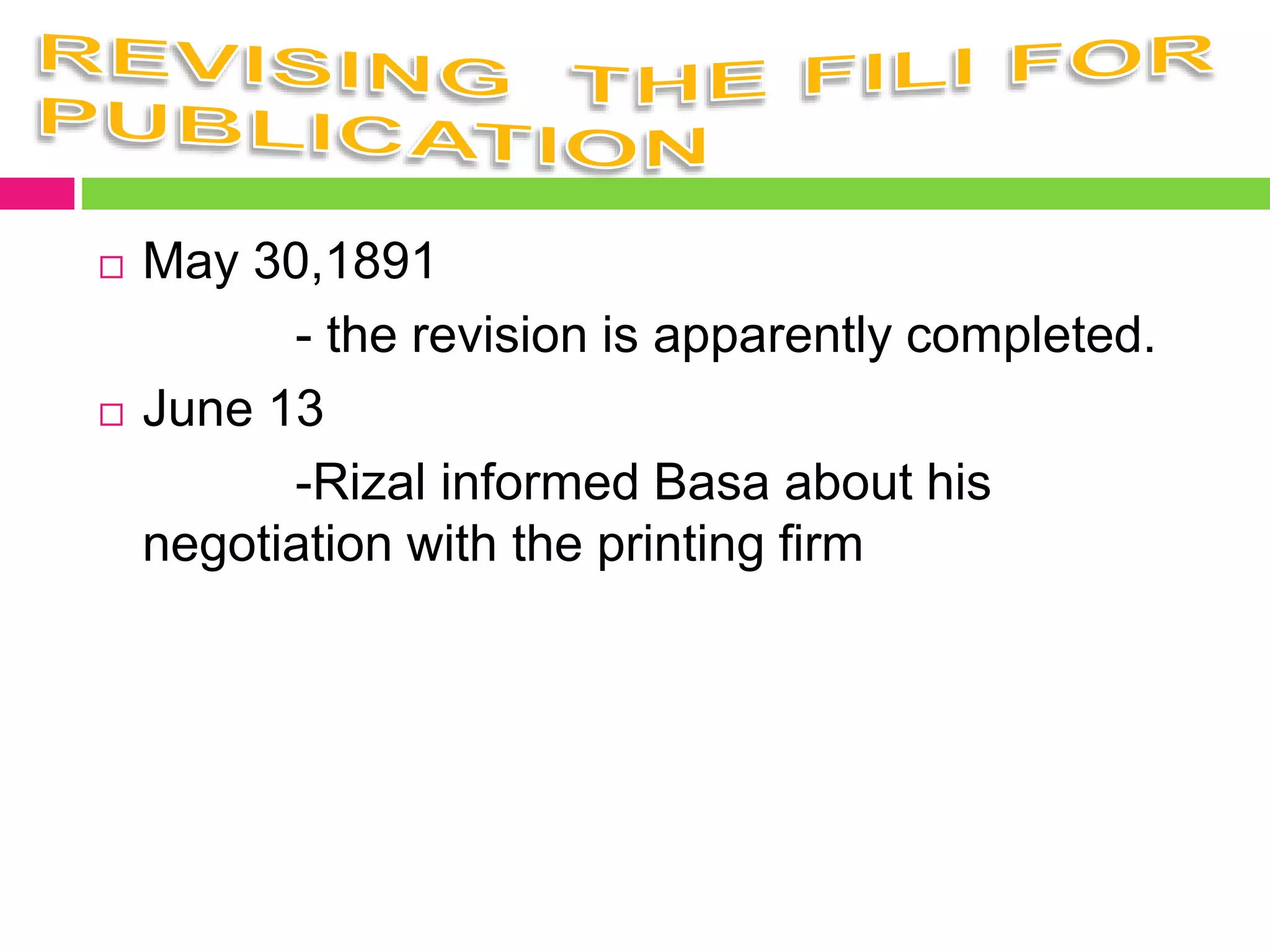  May 30,1891
- the revision is apparently completed.
 June 13
-Rizal informed Basa about his
negotiation with the printing firm
 