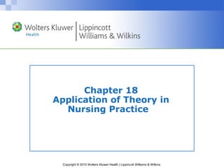 Copyright © 2015 Wolters Kluwer Health | Lippincott Williams & Wilkins
Chapter 18
Application of Theory in
Nursing Practice
 