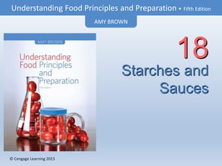 © Cengage Learning 2015
Understanding Food Principles and Preparation • Fifth Edition
AMY BROWN
© Cengage Learning 2015
Starches and
Sauces
18
 