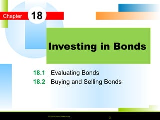 © 2010 South-Western, Cengage Learning
Chapter
© 2016 South-Western, Cengage Learning
18.1 Evaluating Bonds
18.2 Buying and Selling Bonds
Investing in Bonds
18
© 2016 South-Western, Cengage Learning
 