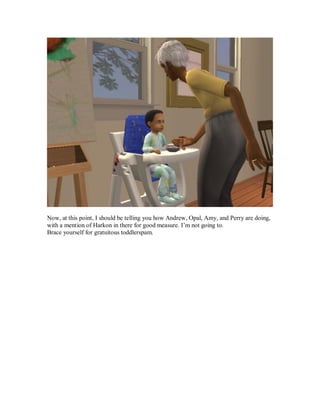 Now, at this point, I should be telling you how Andrew, Opal, Amy, and Perry are doing,
with a mention of Harkon in there for good measure. I’m not going to.
Brace yourself for gratuitous toddlerspam.
 