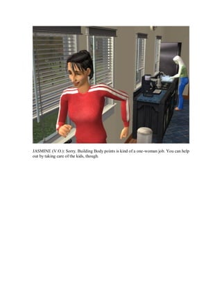 JASMINE (V.O.): Sorry. Building Body points is kind of a one-woman job. You can help
out by taking care of the kids, though.
 