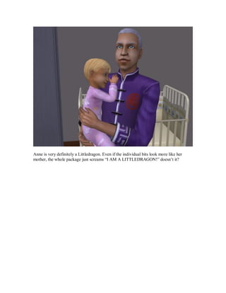 Anne is very definitely a Littledragon. Even if the individual bits look more like her
mother, the whole package just screams “I AM A LITTLEDRAGON!” doesn’t it?
 