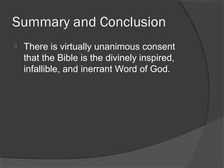 Summary and Conclusion
 There is virtually unanimous consent
that the Bible is the divinely inspired,
infallible, and inerrant Word of God.
 