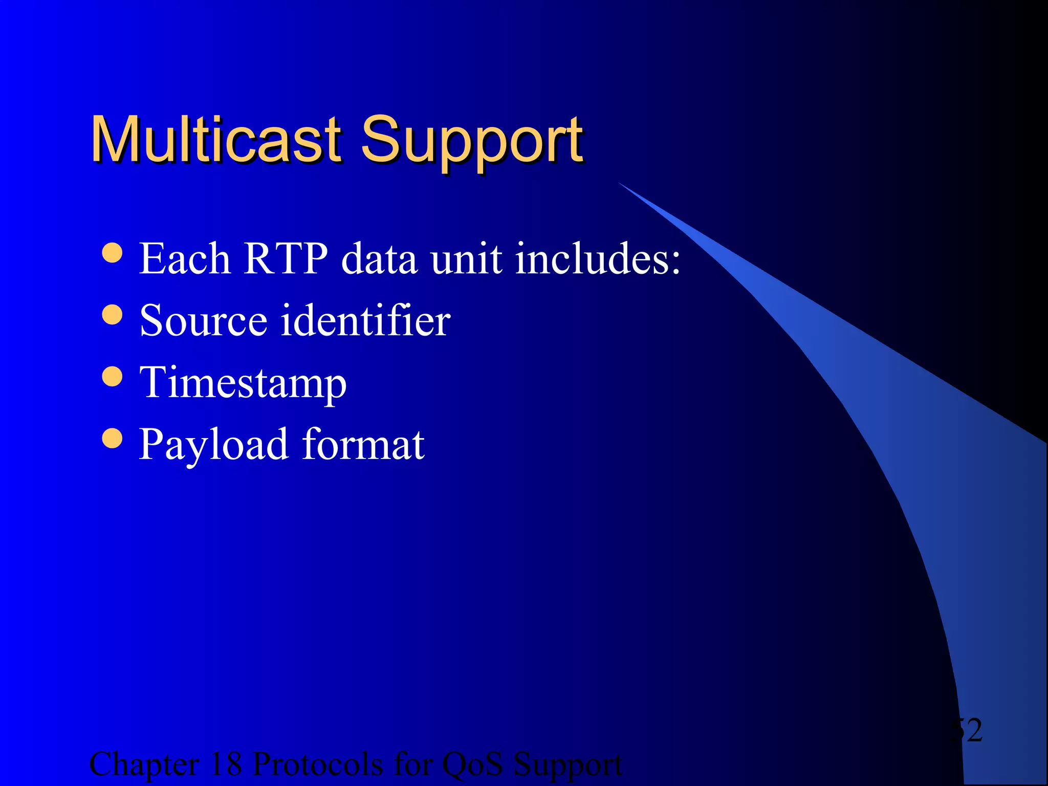 Chapter 18 Protocols for QoS Support
52
Multicast SupportMulticast Support
Each RTP data unit includes:
Source identifier
Timestamp
Payload format
 