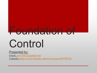 Foundation of
Control
Presented by;
Gmail; mu702823@gmail.com
Linkedin; https://www.linkedin.com/in/m-usman-943799183/
 