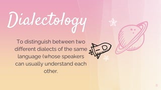 Dialectology
To distinguish between two
different dialects of the same
language (whose speakers
can usually understand each
other.
8
 