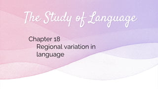 The Study of Language
Chapter 18
Regional variation in
language
 