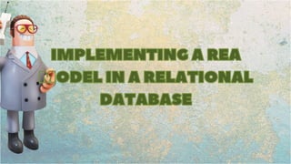 IMPLEMENTING A REA
MODEL IN A RELATIONAL
DATABASE
 