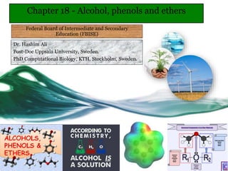 Dr. Hashim Ali
Post-Doc Uppsala University, Sweden.
PhD Computational Biology, KTH, Stockholm, Sweden.
Chapter 18 - Alcohol, phenols and ethers
Federal Board of Intermediate and Secondary
Education (FBISE)
 