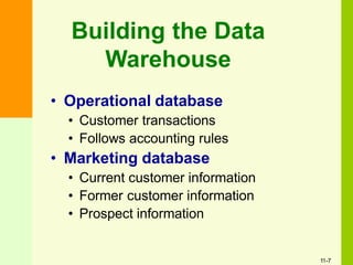 Building the Data
Warehouse
• Operational database
• Customer transactions
• Follows accounting rules
• Marketing database
• Current customer information
• Former customer information
• Prospect information
11-7
 