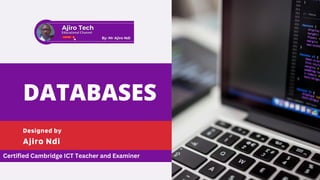 DATABASES
Ajiro Ndi
Designed by
Certified Cambridge ICT Teacher and Examiner
 