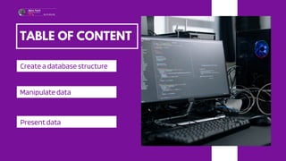 TABLE OF CONTENT
Create a database structure
Manipulate data
Present data
 
