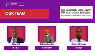 OUR TEAM
AjiroNdi
ICT  IT
GideonSunday
Chemistry
KelechiOkpara
Biology
 