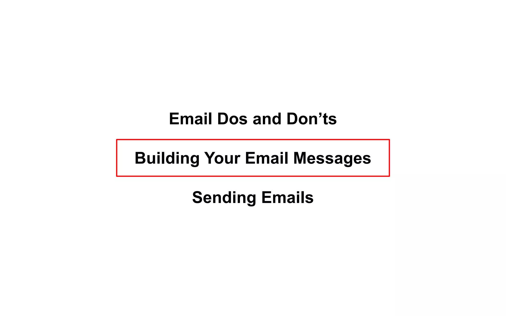 Email Dos and Don’ts
Building Your Email Messages
Sending Emails
 